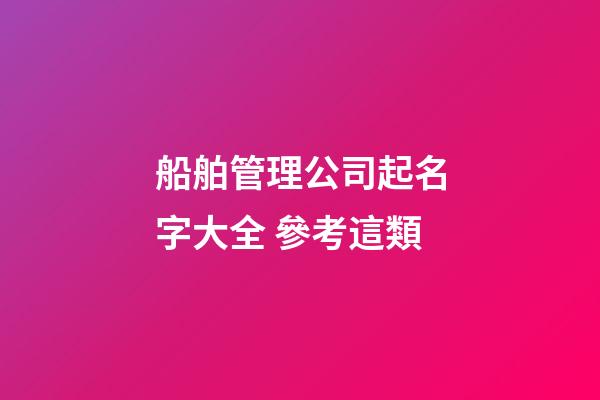 船舶管理公司起名字大全 參考這類-第1張-公司起名-玄機派